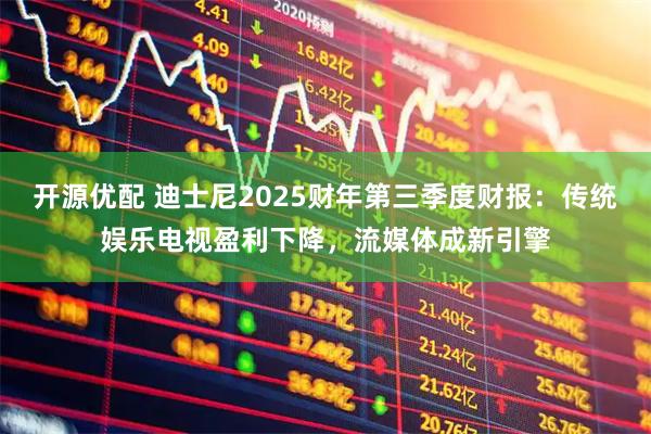 开源优配 迪士尼2025财年第三季度财报：传统娱乐电视盈利下降，流媒体成新引擎
