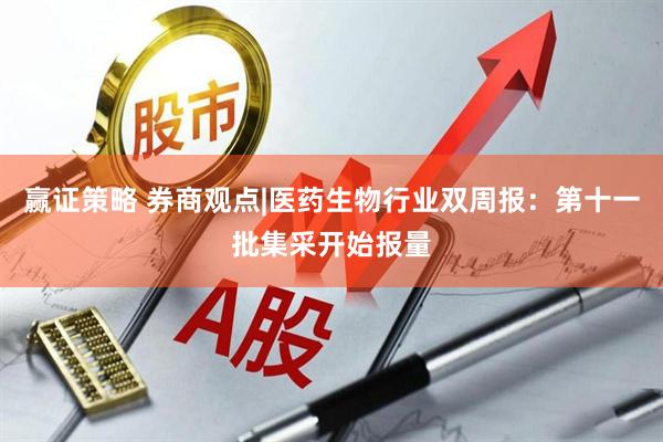 赢证策略 券商观点|医药生物行业双周报：第十一批集采开始报量