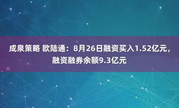 成泉策略 欧陆通：8月26日融资买入1.52亿元，融资融券余额9.3亿元