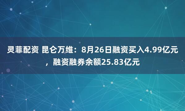 灵菲配资 昆仑万维：8月26日融资买入4.99亿元，融资融券余额25.83亿元