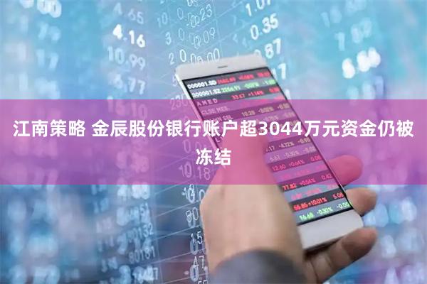 江南策略 金辰股份银行账户超3044万元资金仍被冻结