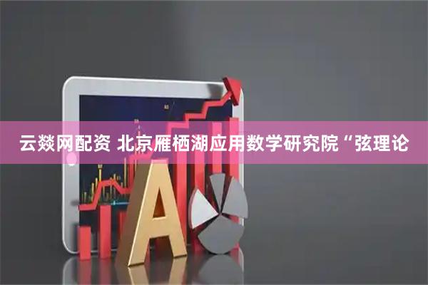 云燚网配资 北京雁栖湖应用数学研究院“弦理论