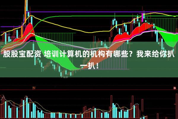 股股宝配资 培训计算机的机构有哪些？我来给你扒一扒！