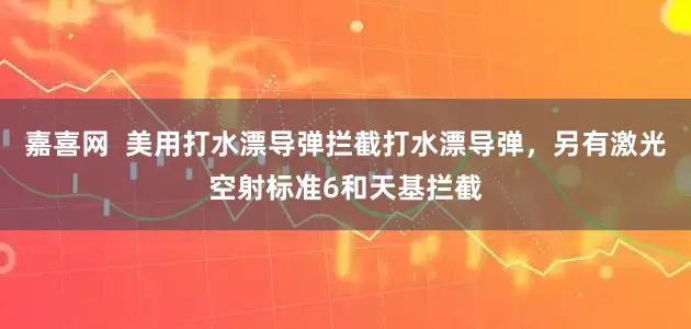 嘉喜网  美用打水漂导弹拦截打水漂导弹，另有激光空射标准6和天基拦截