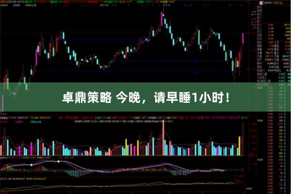 卓鼎策略 今晚，请早睡1小时！